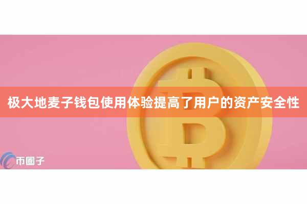 极大地麦子钱包使用体验提高了用户的资产安全性