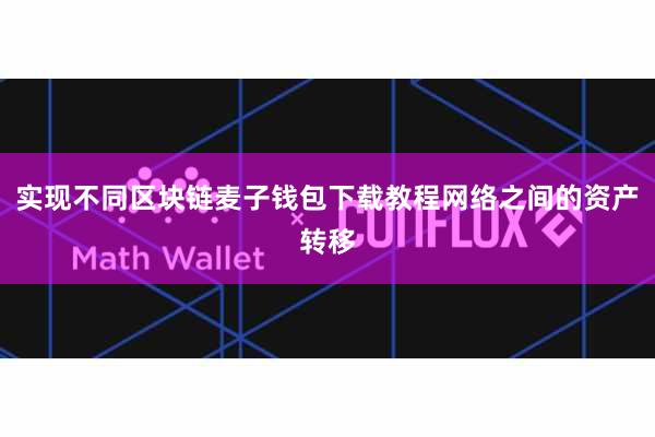 实现不同区块链麦子钱包下载教程网络之间的资产转移