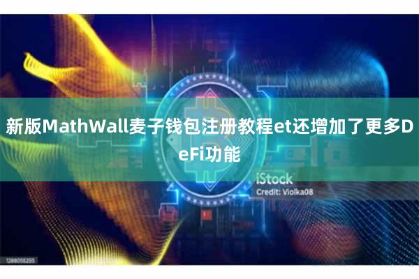 新版MathWall麦子钱包注册教程et还增加了更多DeFi功能