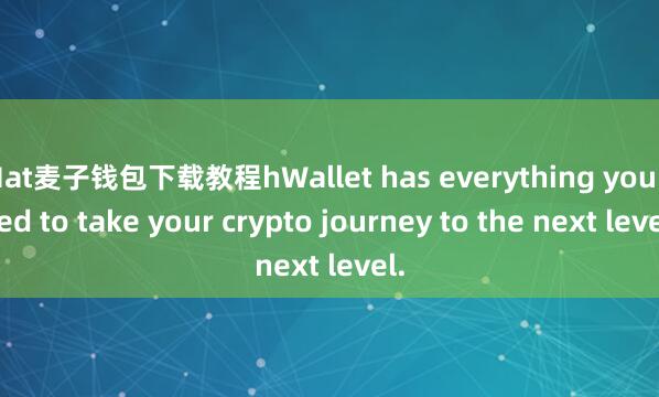 Mat麦子钱包下载教程hWallet has everything you need to take your crypto journey to the next level.