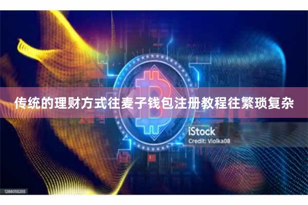 传统的理财方式往麦子钱包注册教程往繁琐复杂