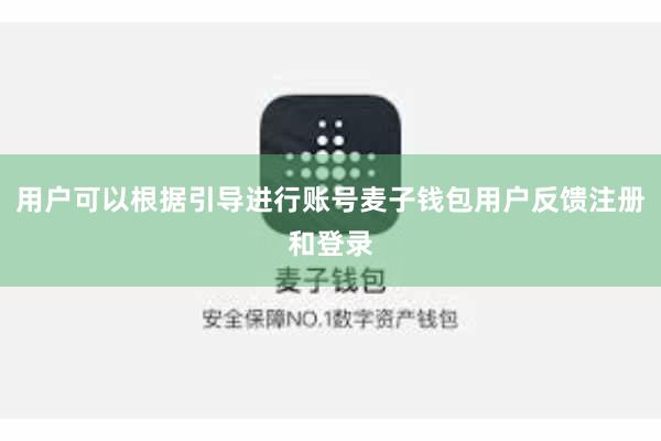 用户可以根据引导进行账号麦子钱包用户反馈注册和登录