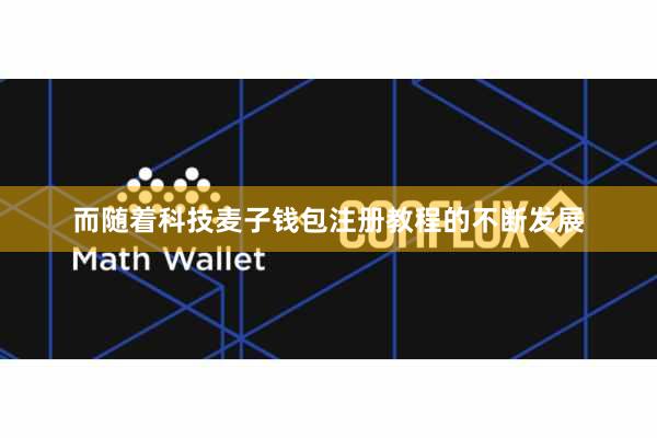 而随着科技麦子钱包注册教程的不断发展