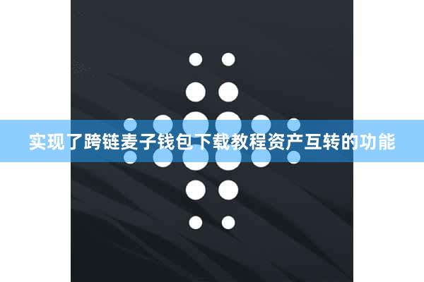 实现了跨链麦子钱包下载教程资产互转的功能