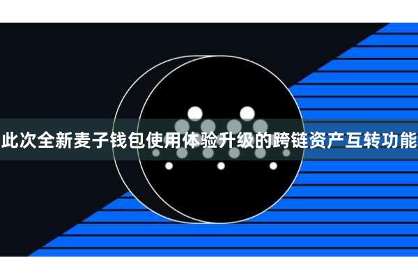 此次全新麦子钱包使用体验升级的跨链资产互转功能