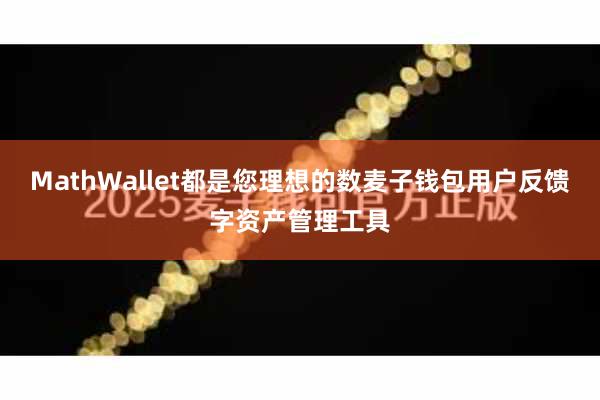 MathWallet都是您理想的数麦子钱包用户反馈字资产管理工具