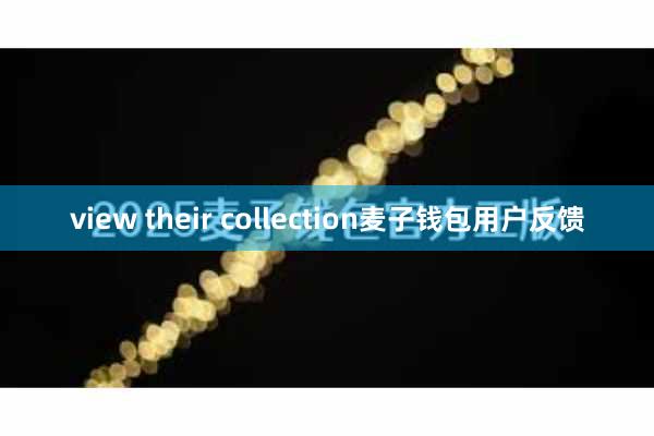 view their collection麦子钱包用户反馈