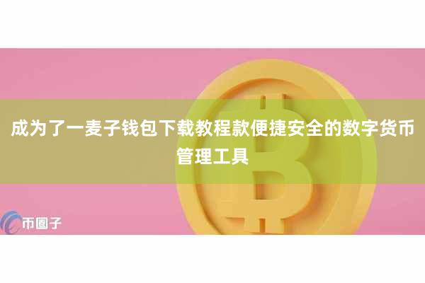 成为了一麦子钱包下载教程款便捷安全的数字货币管理工具