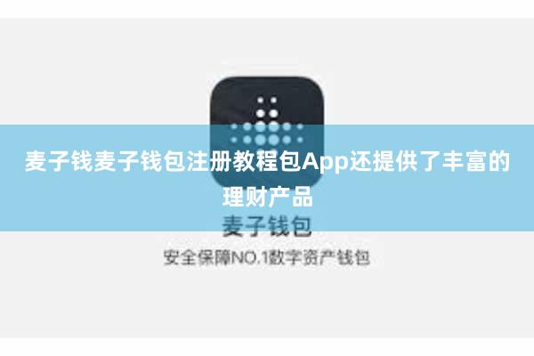 麦子钱麦子钱包注册教程包App还提供了丰富的理财产品