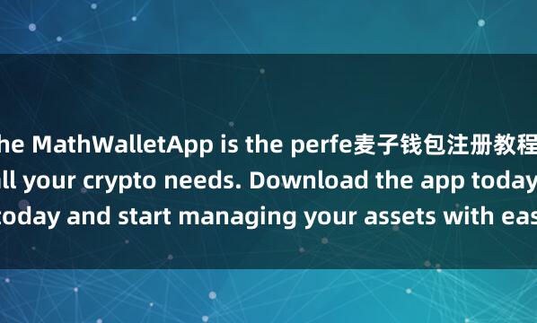 the MathWalletApp is the perfe麦子钱包注册教程ct companion for all your crypto needs. Download the app today and start managing your assets with ease and convenience.